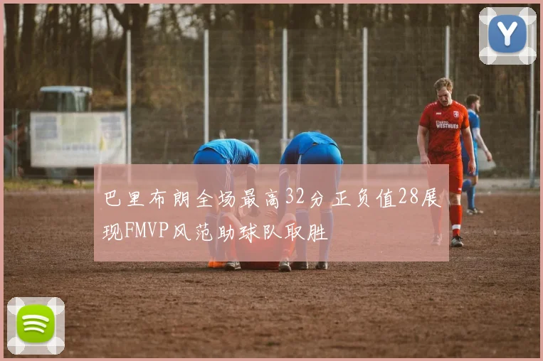 巴里布朗全场最高32分正负值28展现FMVP风范助球队取胜