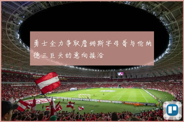 勇士全力争取詹姆斯字母哥与伦纳德三巨头的意向接洽