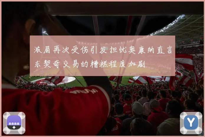 浓眉再次受伤引发担忧奥康纳直言东契奇交易的糟糕程度加剧