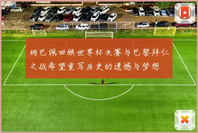 姆巴佩回顾世界杯决赛与巴黎拜仁之战希望重写历史的遗憾与梦想