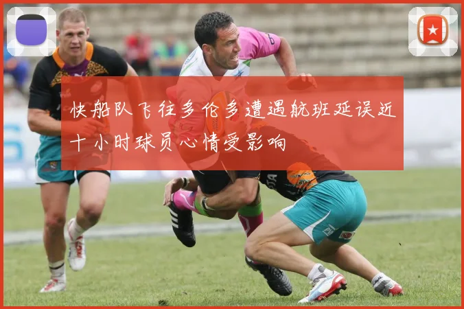 快船队飞往多伦多遭遇航班延误近十小时球员心情受影响