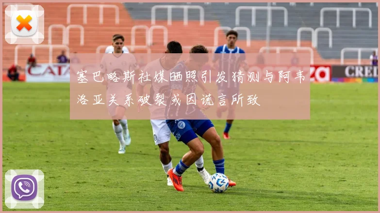 塞巴略斯社媒晒照引发猜测与阿韦洛亚关系破裂或因谎言所致