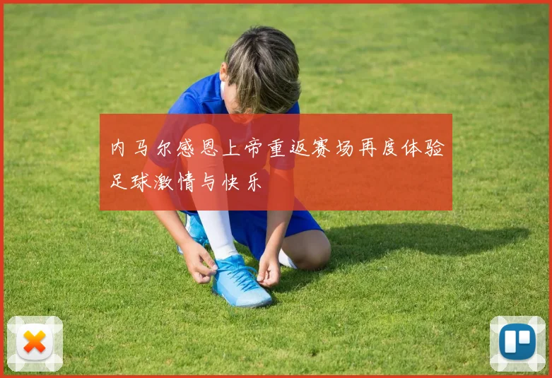 内马尔感恩上帝重返赛场再度体验足球激情与快乐