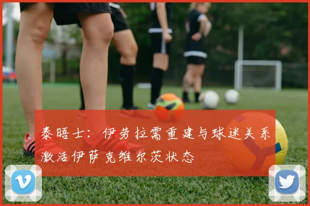 泰晤士：伊劳拉需重建与球迷关系激活伊萨克维尔茨状态