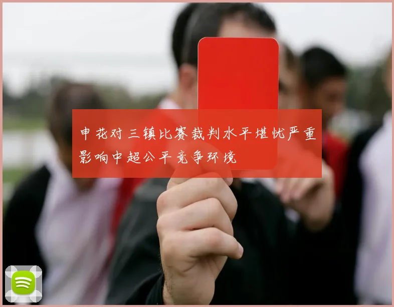 申花对三镇比赛裁判水平堪忧严重影响中超公平竞争环境
