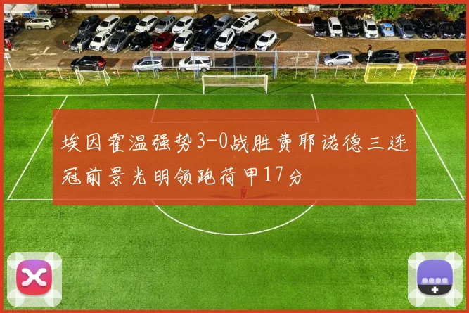 埃因霍温强势3-0战胜费耶诺德三连冠前景光明领跑荷甲17分