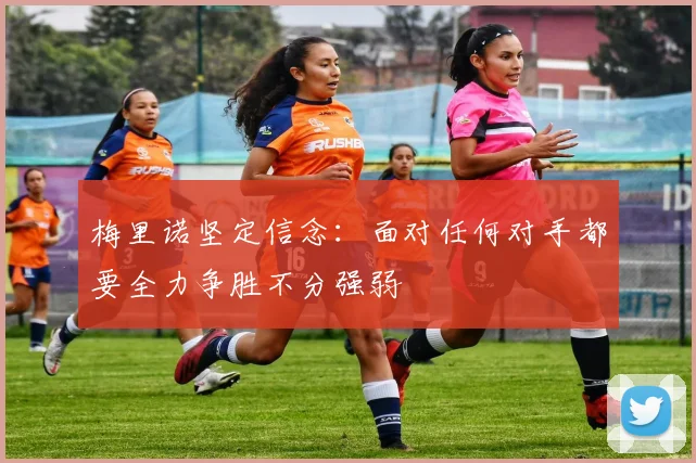 梅里诺坚定信念：面对任何对手都要全力争胜不分强弱